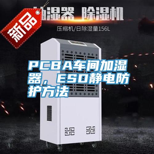 PCBA車間加濕器，ESD靜電防護(hù)方法