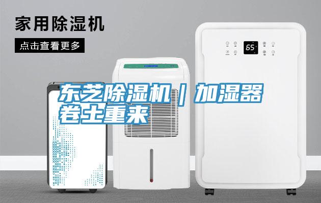 東芝除濕機｜加濕器卷土重來