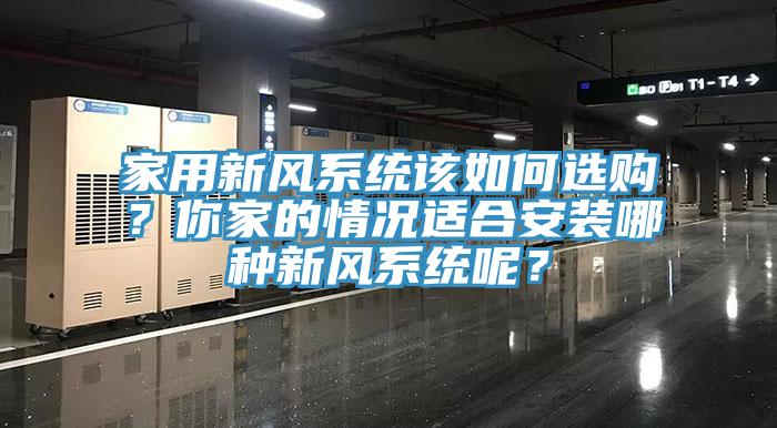 家用新風(fēng)系統(tǒng)該如何選購(gòu)？你家的情況適合安裝哪種新風(fēng)系統(tǒng)呢？