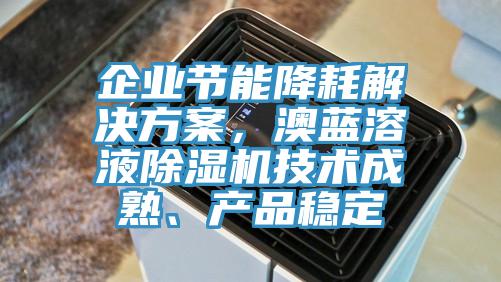 企業節能降耗解決方案，澳藍溶液除濕機技術成熟、產品穩定