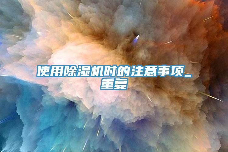 使用除濕機時的注意事項_重復(fù)