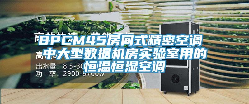 BPCM45房間式精密空調(diào) 中大型數(shù)據(jù)機(jī)房實(shí)驗(yàn)室用的恒溫恒濕空調(diào)