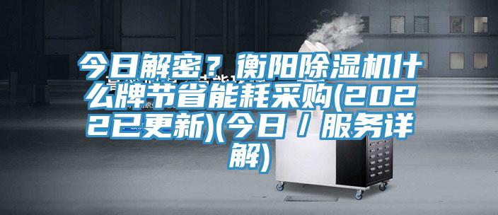 今日解密？衡陽除濕機什么牌節省能耗采購(2022已更新)(今日／服務詳解)