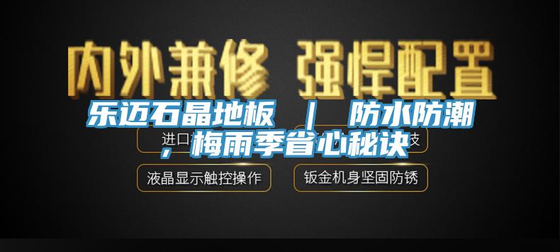 樂邁石晶地板 ｜ 防水防潮，梅雨季省心秘訣