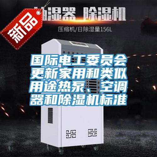 國際電工委員會更新家用和類似用途熱泵、空調器和除濕機標準