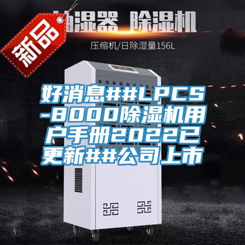 好消息##LPCS-8000除濕機用戶手冊2022已更新##公司上市