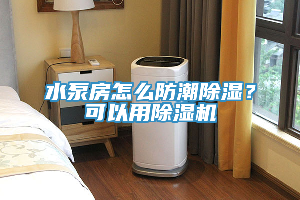 水泵房怎么防潮除濕？可以用除濕機