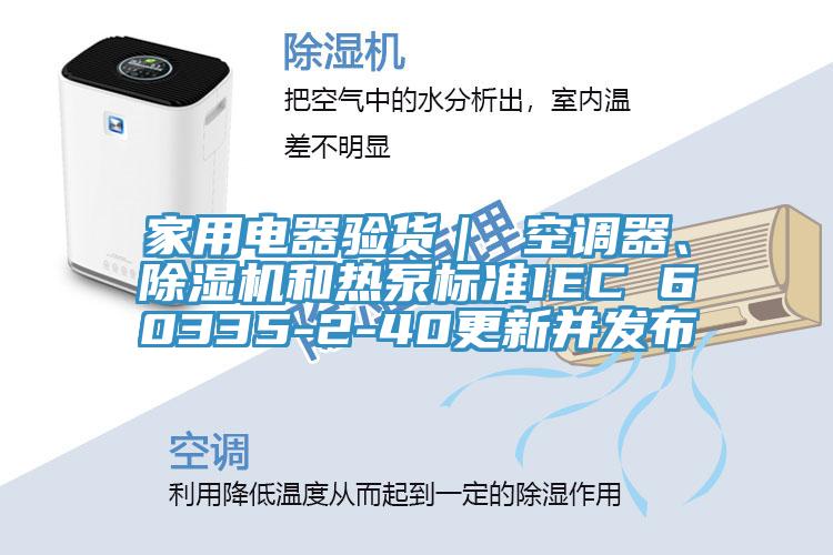 家用電器驗貨｜ 空調器、除濕機和熱泵標準IEC 60335-2-40更新并發(fā)布