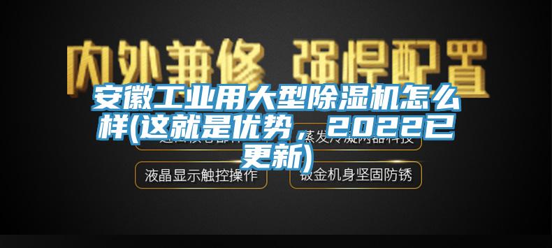 安徽工業用大型除濕機怎么樣(這就是優勢，2022已更新)