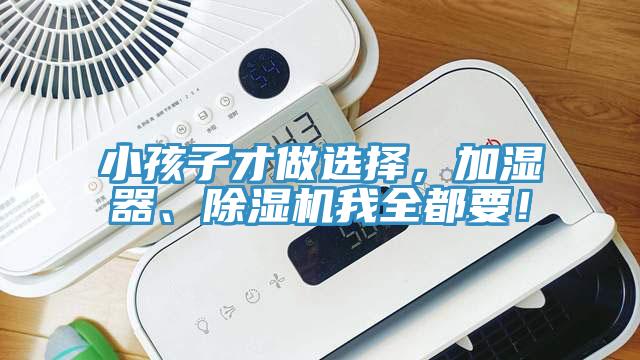 小孩子才做選擇，加濕器、除濕機我全都要！