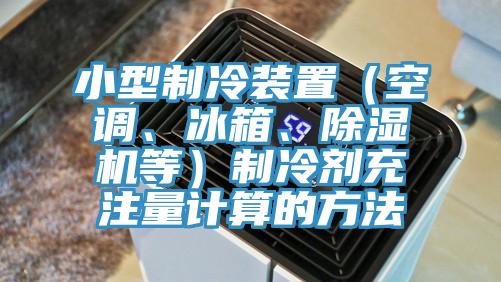 小型制冷裝置（空調、冰箱、除濕機等）制冷劑充注量計算的方法