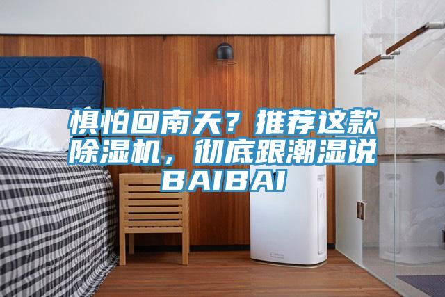 懼怕回南天？推薦這款除濕機(jī)，徹底跟潮濕說BAIBAI