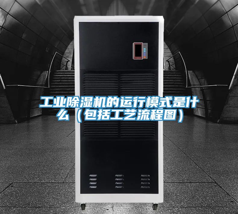 工業除濕機的運行模式是什么（包括工藝流程圖）