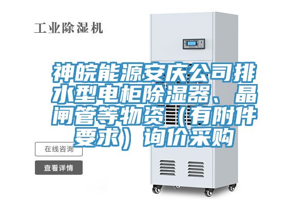 神皖能源安慶公司排水型電柜除濕器、晶閘管等物資（有附件要求）詢價采購