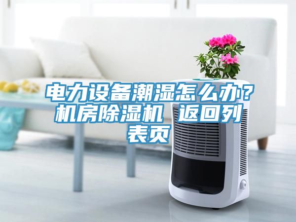 電力設(shè)備潮濕怎么辦？機(jī)房除濕機(jī) 返回列表頁(yè)