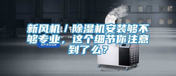 新風機／除濕機安裝夠不夠專業，這個細節你注意到了么？