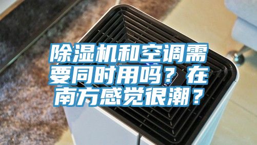 除濕機和空調需要同時用嗎？在南方感覺很潮？