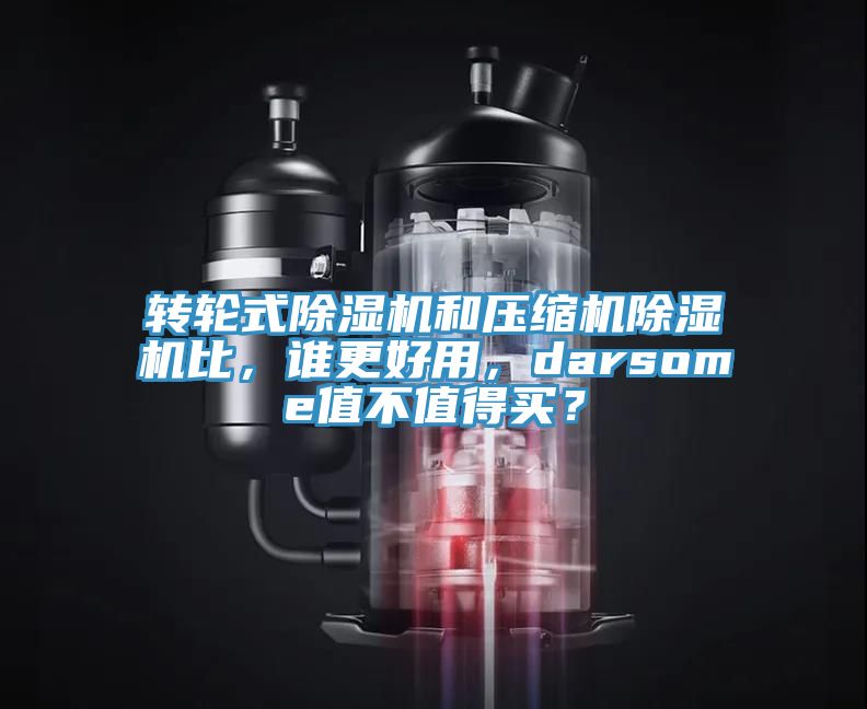 轉輪式除濕機和壓縮機除濕機比，誰更好用，darsome值不值得買？